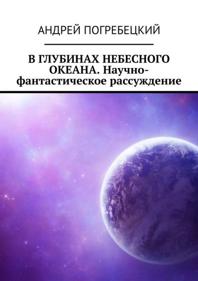 Книга В глубинах небесного океана. Научно-фантастическое рассуждение (Андрей Алексеевич Погребецкий)